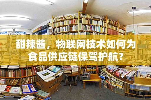 甜辣酱，物联网技术如何为食品供应链保驾护航？