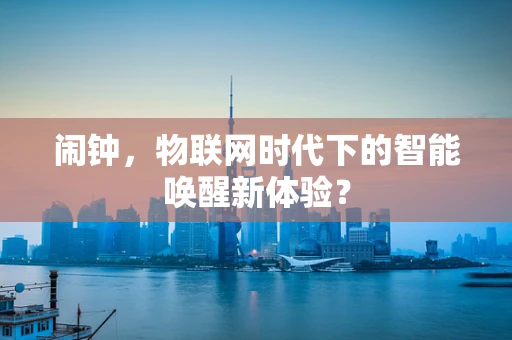 闹钟，物联网时代下的智能唤醒新体验？