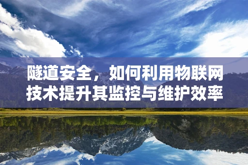 隧道安全，如何利用物联网技术提升其监控与维护效率？