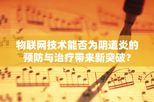 物联网技术能否为阴道炎的预防与治疗带来新突破？