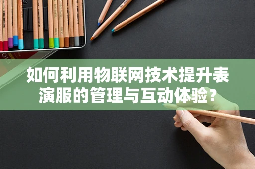 如何利用物联网技术提升表演服的管理与互动体验？