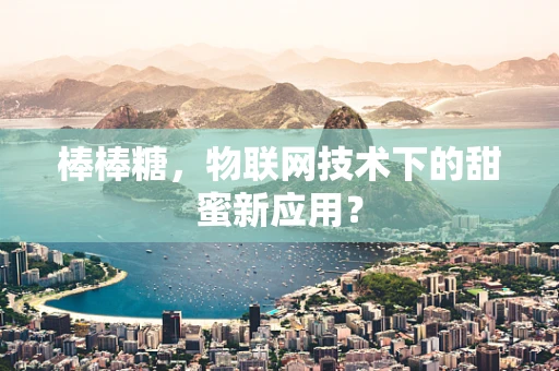 棒棒糖，物联网技术下的甜蜜新应用？
