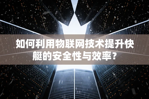 如何利用物联网技术提升快艇的安全性与效率？