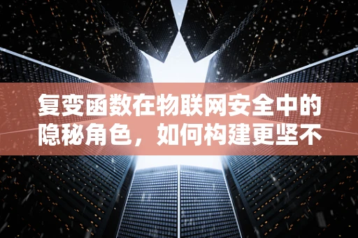 复变函数在物联网安全中的隐秘角色，如何构建更坚不可摧的防御网？