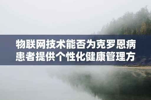 物联网技术能否为克罗恩病患者提供个性化健康管理方案？