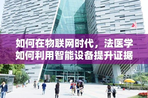如何在物联网时代，法医学如何利用智能设备提升证据收集与分析的效率？