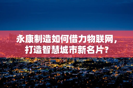 永康制造如何借力物联网，打造智慧城市新名片？