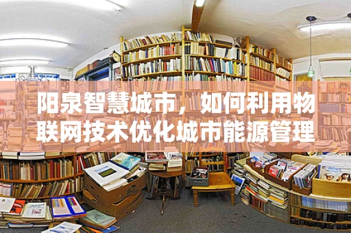 阳泉智慧城市，如何利用物联网技术优化城市能源管理？