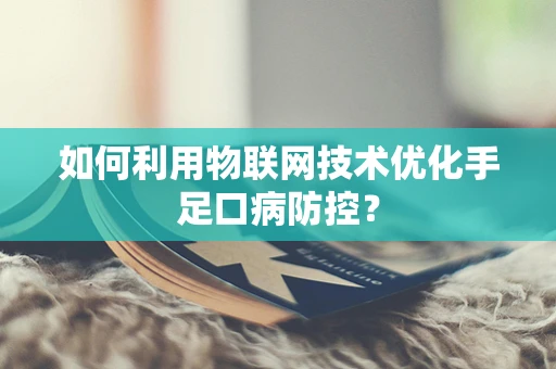 如何利用物联网技术优化手足口病防控？