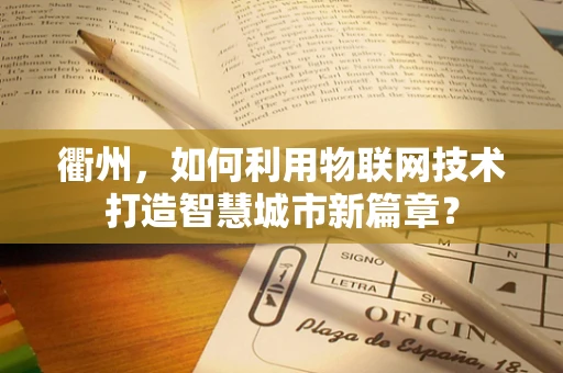 衢州，如何利用物联网技术打造智慧城市新篇章？