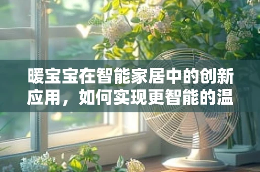 暖宝宝在智能家居中的创新应用，如何实现更智能的温暖传递？