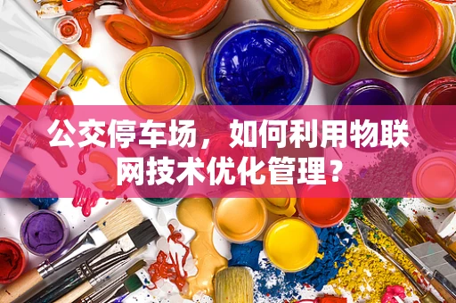 公交停车场，如何利用物联网技术优化管理？