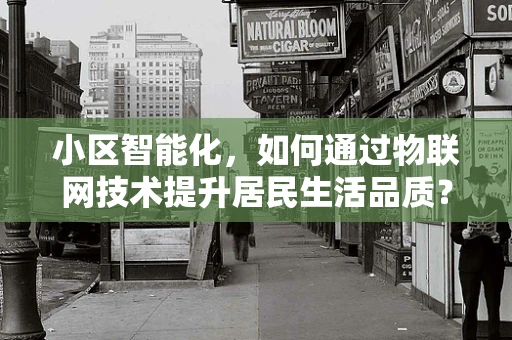 小区智能化，如何通过物联网技术提升居民生活品质？