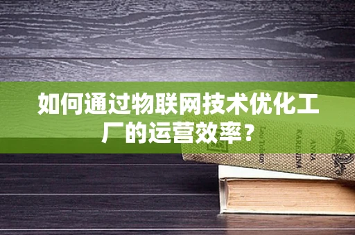 如何通过物联网技术优化工厂的运营效率？