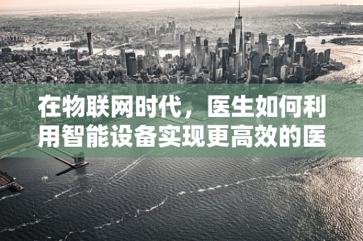 在物联网时代，医生如何利用智能设备实现更高效的医疗诊断？