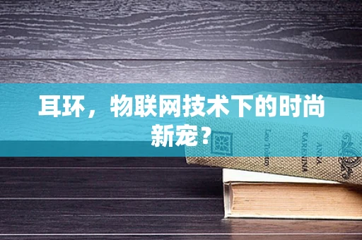 耳环，物联网技术下的时尚新宠？