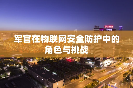 军官在物联网安全防护中的角色与挑战