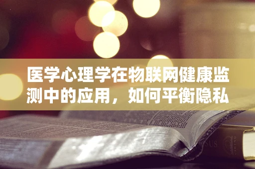 医学心理学在物联网健康监测中的应用，如何平衡隐私与关怀？