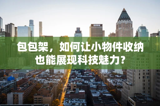 包包架，如何让小物件收纳也能展现科技魅力？