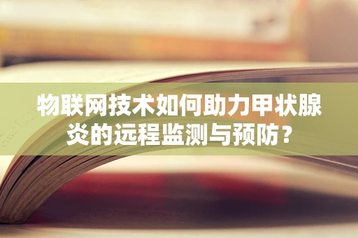 物联网技术如何助力甲状腺炎的远程监测与预防？