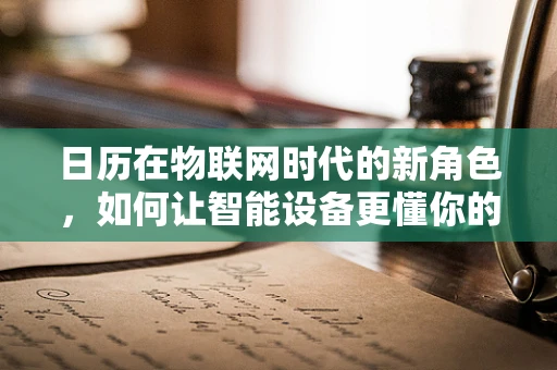 日历在物联网时代的新角色，如何让智能设备更懂你的时间？