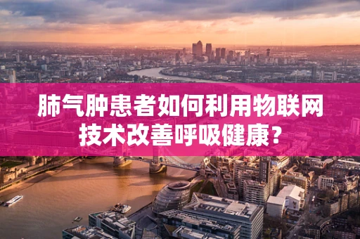 肺气肿患者如何利用物联网技术改善呼吸健康？