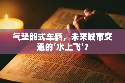 气垫船式车辆，未来城市交通的‘水上飞’？