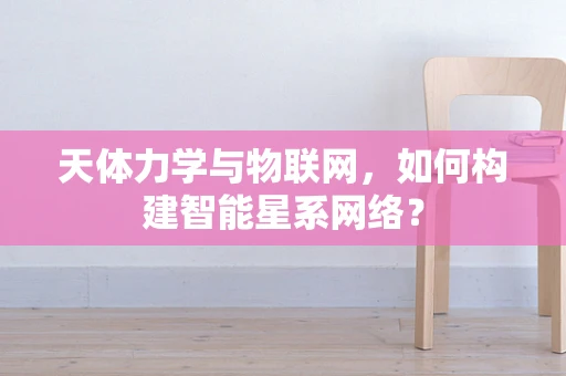 天体力学与物联网，如何构建智能星系网络？