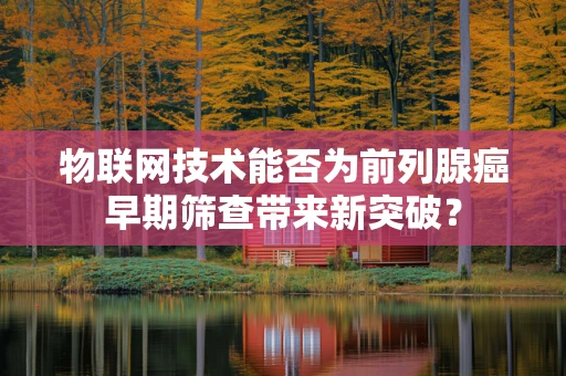 物联网技术能否为前列腺癌早期筛查带来新突破？