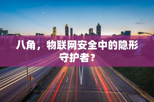 八角，物联网安全中的隐形守护者？