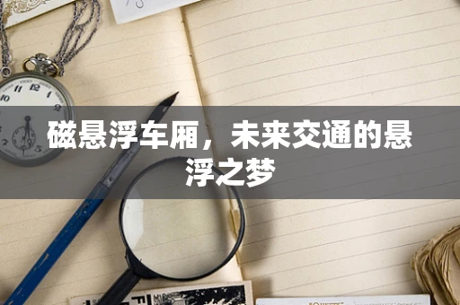磁悬浮车厢，未来交通的悬浮之梦