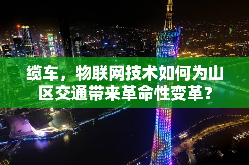 缆车，物联网技术如何为山区交通带来革命性变革？