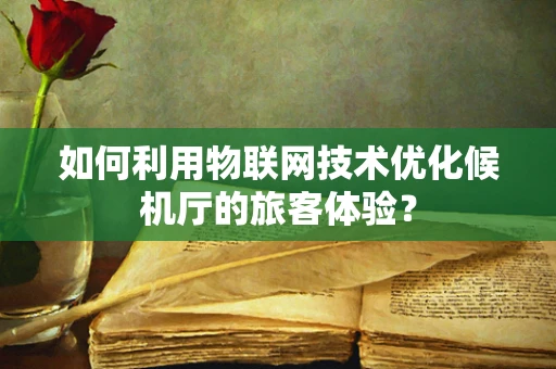 如何利用物联网技术优化候机厅的旅客体验？