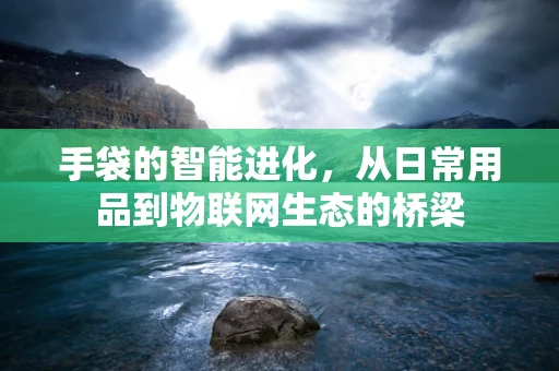 手袋的智能进化，从日常用品到物联网生态的桥梁