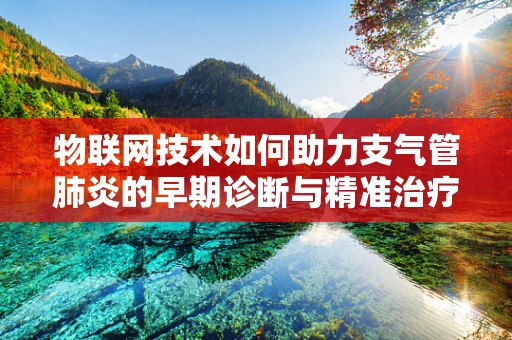 物联网技术如何助力支气管肺炎的早期诊断与精准治疗？