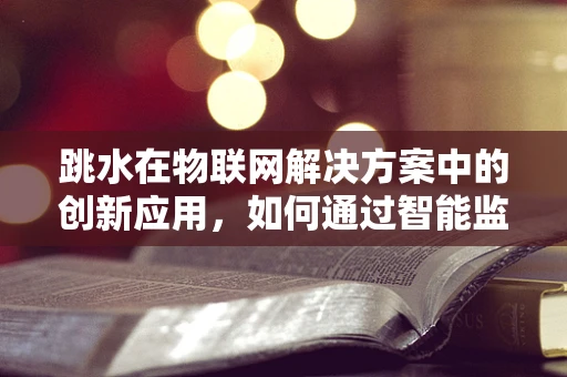 跳水在物联网解决方案中的创新应用，如何通过智能监控提升运动员安全？
