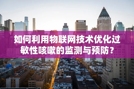 如何利用物联网技术优化过敏性咳嗽的监测与预防？