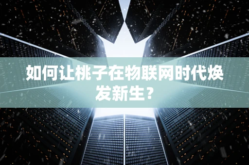 如何让桃子在物联网时代焕发新生？