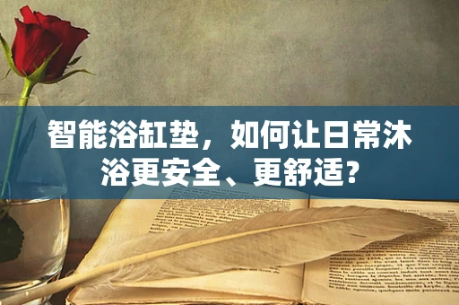 智能浴缸垫，如何让日常沐浴更安全、更舒适？