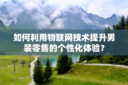 如何利用物联网技术提升男装零售的个性化体验？