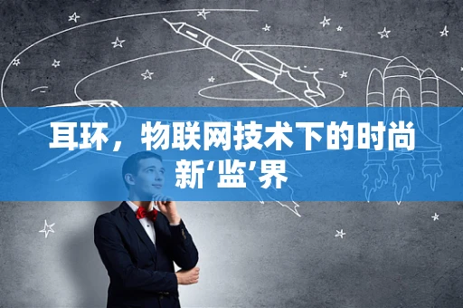 耳环，物联网技术下的时尚新‘监’界