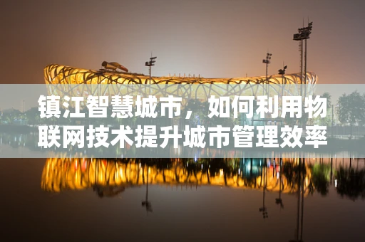 镇江智慧城市，如何利用物联网技术提升城市管理效率？
