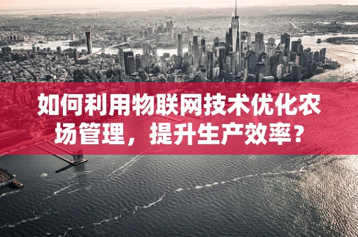 如何利用物联网技术优化农场管理，提升生产效率？