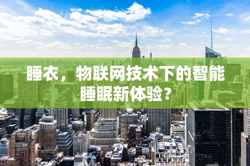 睡衣，物联网技术下的智能睡眠新体验？