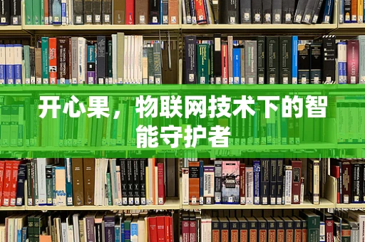 开心果，物联网技术下的智能守护者