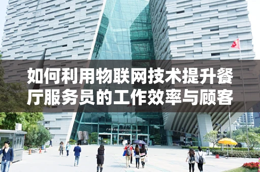 如何利用物联网技术提升餐厅服务员的工作效率与顾客体验？