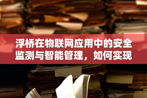 浮桥在物联网应用中的安全监测与智能管理，如何实现？