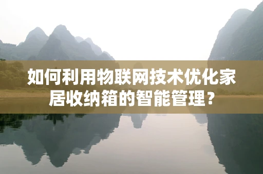 如何利用物联网技术优化家居收纳箱的智能管理？