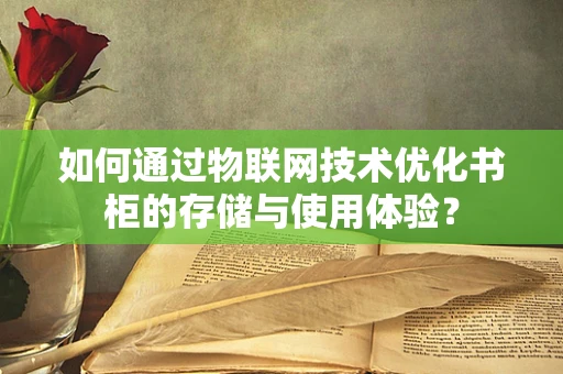 如何通过物联网技术优化书柜的存储与使用体验？