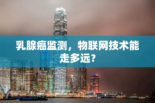 乳腺癌监测，物联网技术能走多远？